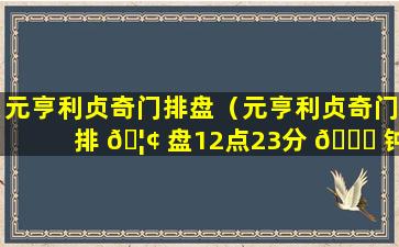 元亨利贞奇门排盘（元亨利贞奇门排 🦢 盘12点23分 🍁 钟）